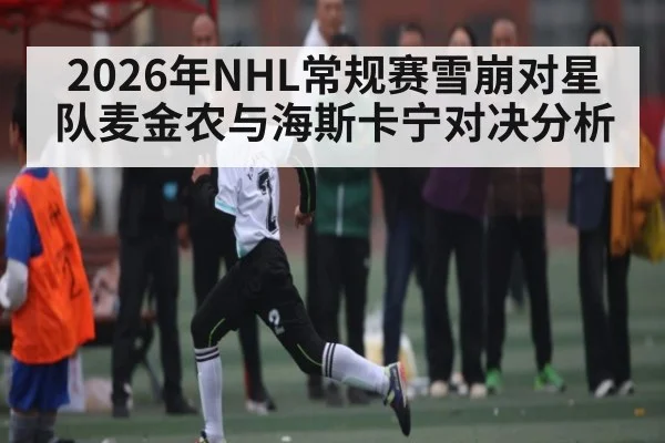 2026年NHL常规赛雪崩对星队麦金农与海斯卡宁对决分析